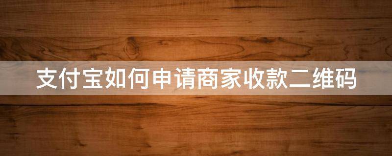 支付宝如何申请商家收款二维码 支付宝如何申请商家收款二维码电子版