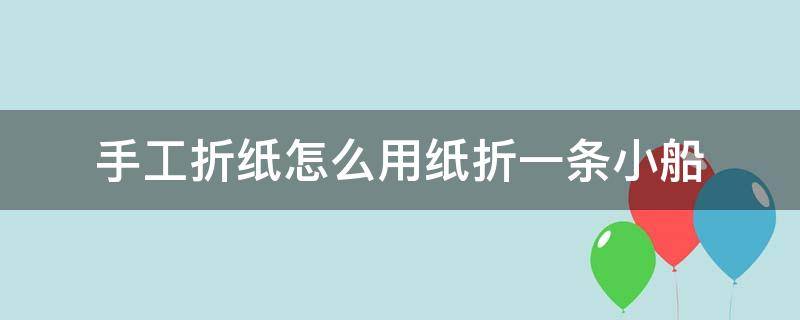 手工折纸怎么用纸折一条小船 手工折纸简单小船