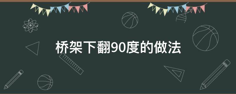 桥架下翻90度的做法 桥架下翻90度的做法公式