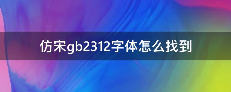 仿宋gb2312字体怎么找到 仿宋gb2312字体在哪里