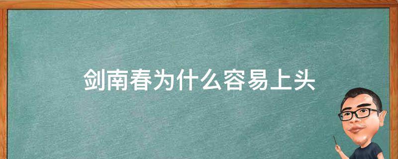 剑南春为什么容易上头 剑南春酒喝了上头吗