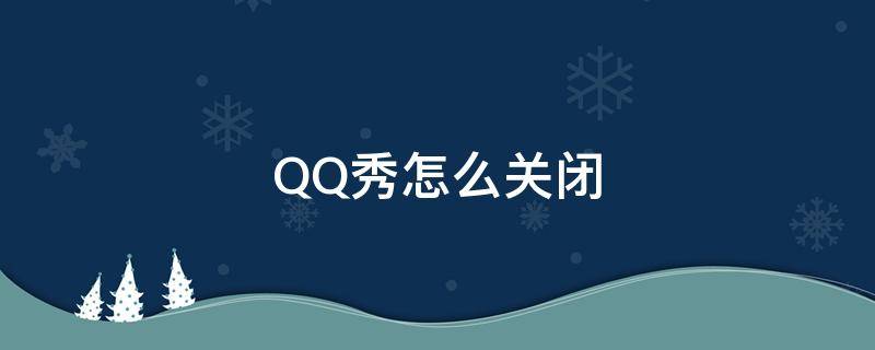 QQ秀怎么关闭 qq动态qq秀怎么关闭