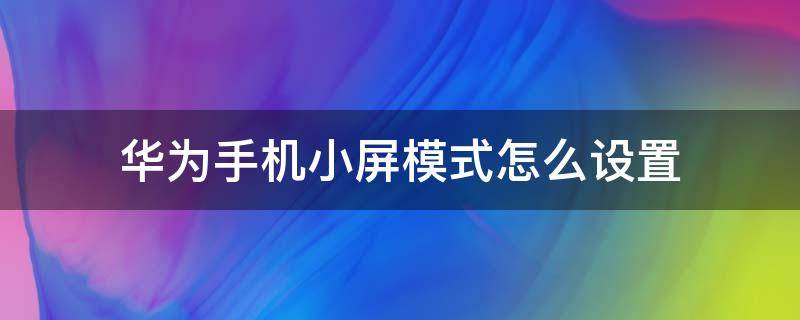 华为手机小屏模式怎么设置 华为手机如何小屏模式