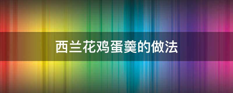 西兰花鸡蛋羹的做法 西兰花鸡蛋羹的做法窍门