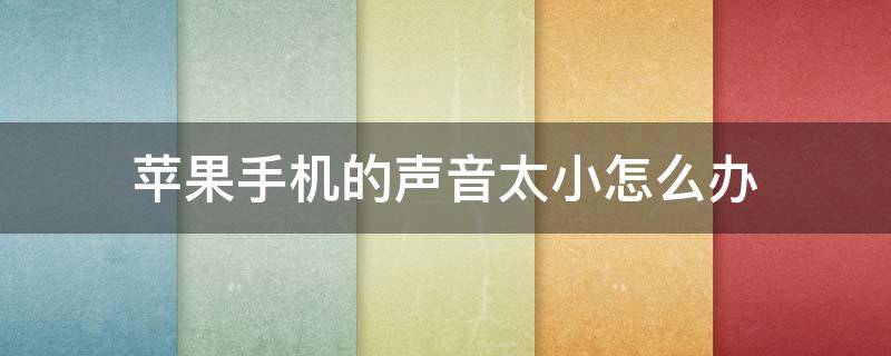 苹果手机的声音太小怎么办 苹果手机声音太小怎么办?