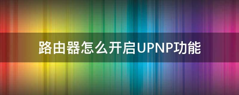 路由器怎么开启UPNP功能 如何开启路由器的upnp功能