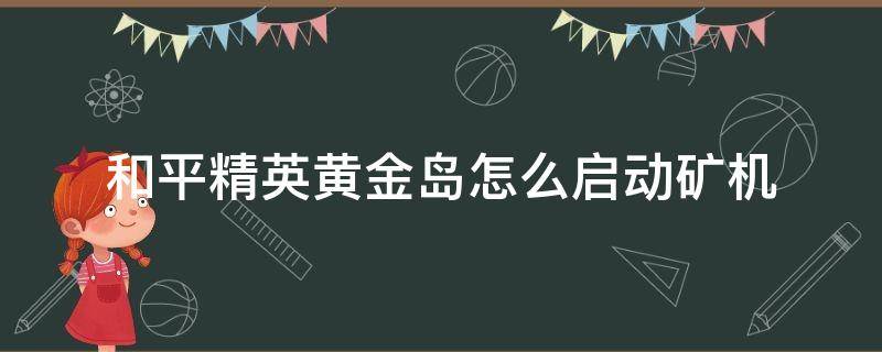 和平精英黄金岛怎么启动矿机 和平精英黄金岛如何开启矿机