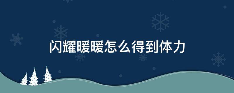 闪耀暖暖怎么得到体力（闪耀暖暖如何获得体力）