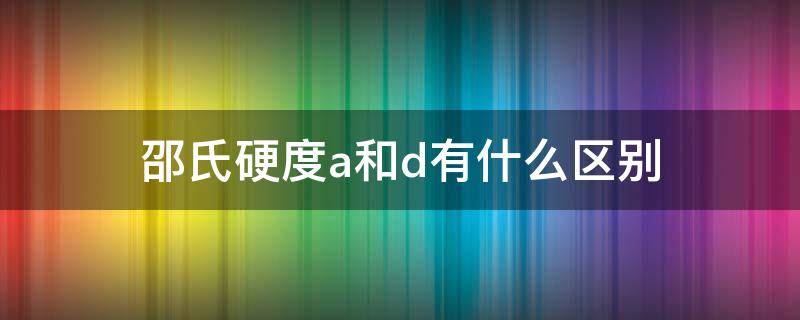 邵氏硬度a和d有什么区别 邵氏硬度A和D