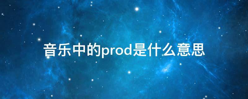 音乐中的prod是什么意思（音乐里producer是什么意思）