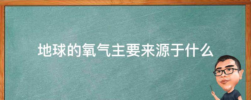 地球的氧气主要来源于什么 地球上氧气的来源主要是