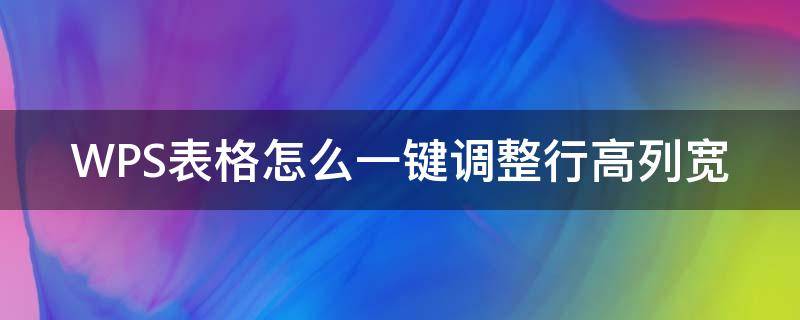 WPS表格怎么一键调整行高列宽（wps表格怎么批量调整行高和列宽）