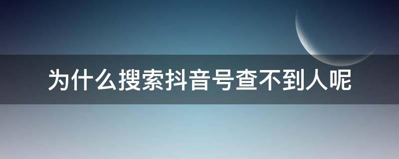 为什么搜索抖音号查不到人呢 抖音搜抖音号搜不到人