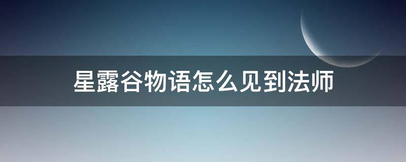 星露谷物语怎么见到法师（星露谷物语法师剧情怎么过）