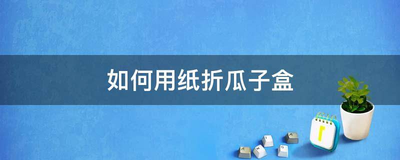 如何用纸折瓜子盒 纸折装瓜子的盒子视频教程