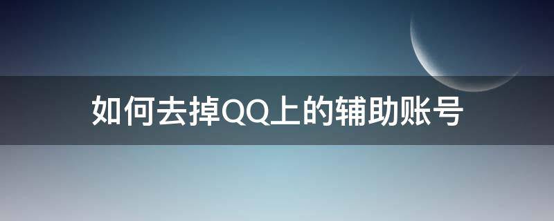 如何去掉QQ上的辅助账号 qq的辅助账号在哪里