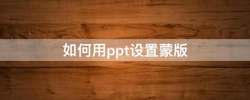 如何用ppt设置蒙版 PPT怎么使用蒙版