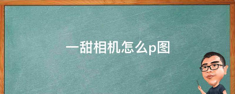 一甜相机怎么p图 一甜相机怎么P图挡脸