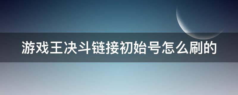 游戏王决斗链接初始号怎么刷的 游戏王决斗链接初始号怎么刷的