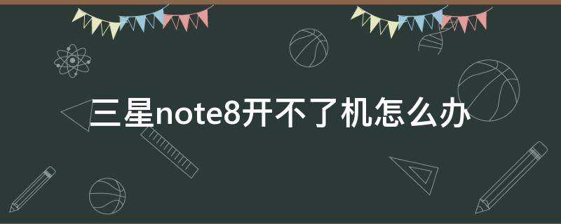 三星note8开不了机怎么办（三星note8开不了机解决方案）