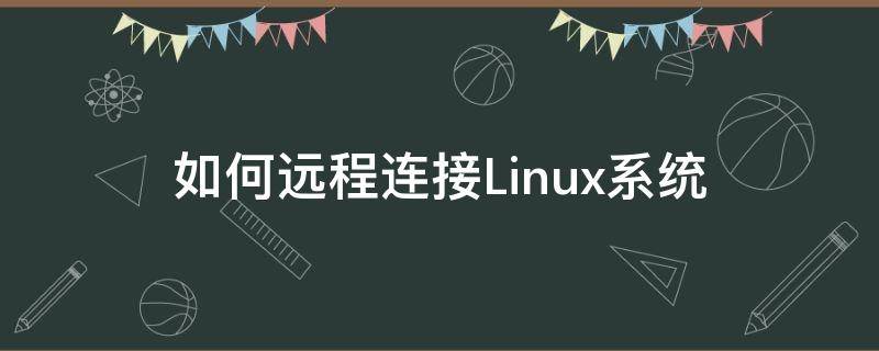 如何远程连接Linux系统 如何远程访问linux系统