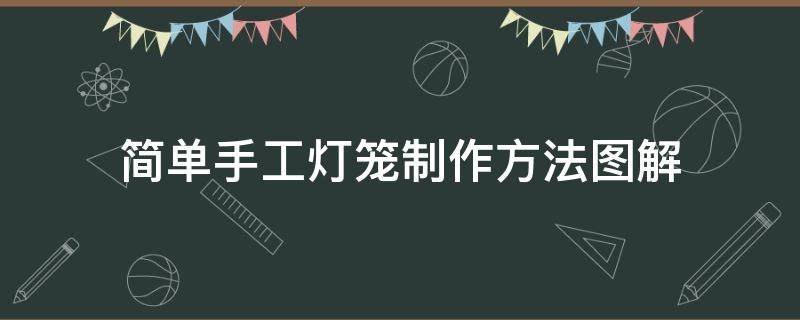 简单手工灯笼制作方法图解（最简单的手工灯笼制作步骤图）