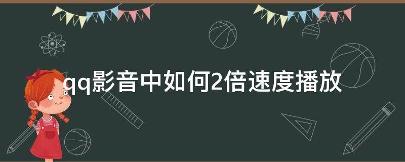 qq影音中如何2倍速度播放（qq影音怎么1.5倍速播放）