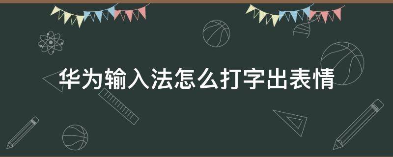 华为输入法怎么打字出表情 华为如何打字出表情