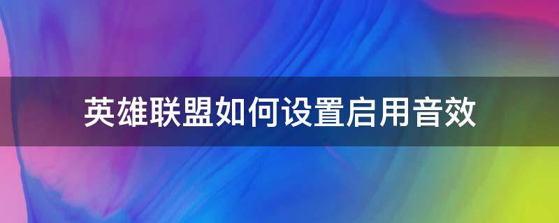 英雄联盟如何设置启用音效 英雄联盟游戏音效设置