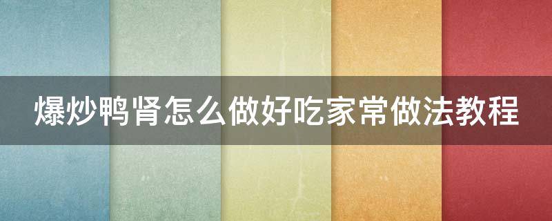 爆炒鸭肾怎么做好吃家常做法教程（爆炒鸭肾怎么做好吃家常做法教程视频）