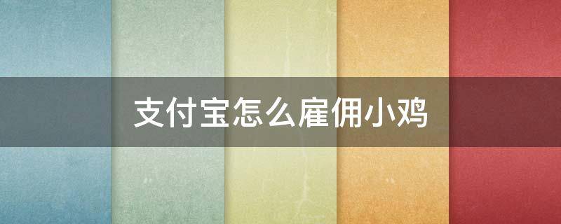 支付宝怎么雇佣小鸡 支付宝怎么雇佣小鸡不通知别人