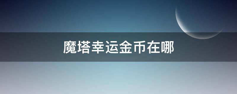 魔塔幸运金币在哪（魔塔幸运硬币）