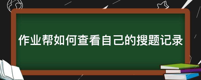 作业帮如何查看自己的搜题记录（作业帮怎么查看搜题记录）