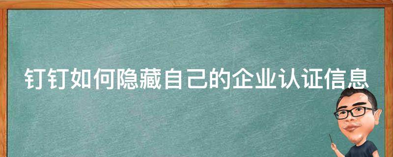 钉钉如何隐藏自己的企业认证信息 钉钉怎么隐藏个人企业认证信息