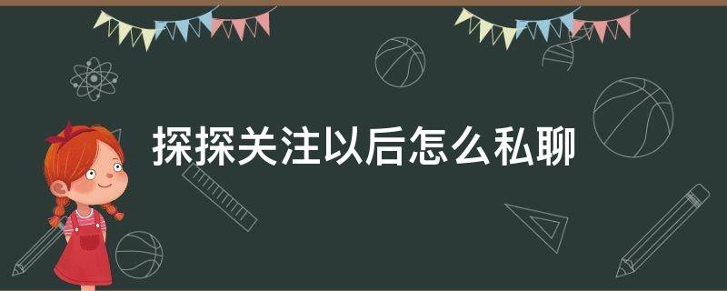 探探关注以后怎么私聊（探探关注后怎么私聊对方）