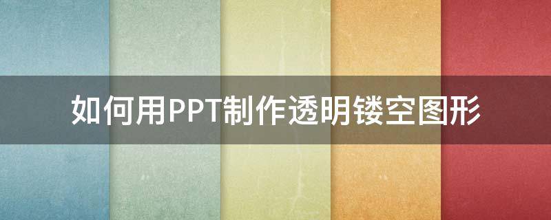 如何用PPT制作透明镂空图形（PPT图片镂空）
