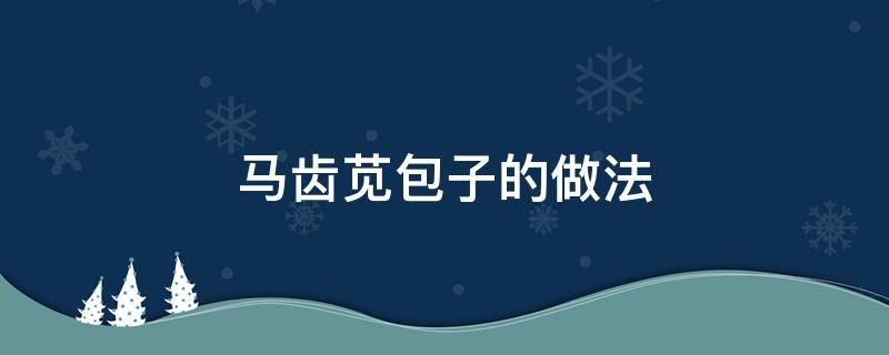 马齿苋包子的做法 马齿苋包子的做法大全窍门