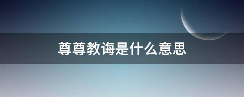 尊尊教诲是什么意思 尊师教诲什么意思