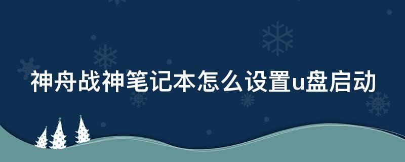 神舟战神笔记本怎么设置u盘启动（神舟战神怎么设置u盘启动|战神笔记本从usb启动方法...）