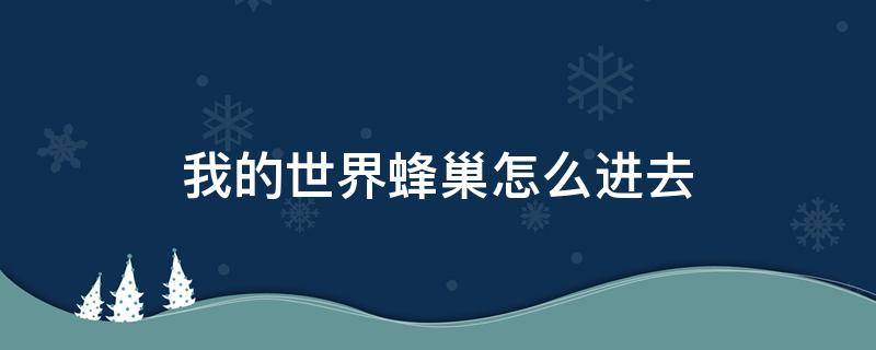 我的世界蜂巢怎么进去 我的世界蜂巢怎么进入