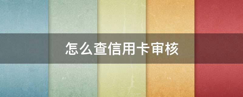 怎么查信用卡审核（怎么查信用卡审核通过没有）