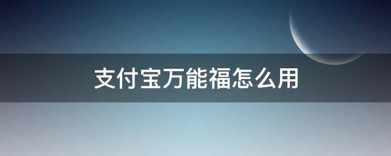 支付宝万能福怎么用 支付宝万能福咋用