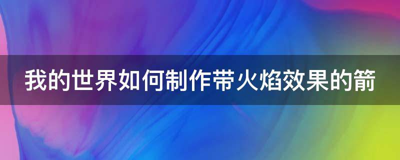 我的世界如何制作带火焰效果的箭（我的世界如何制作带火焰效果的箭头）