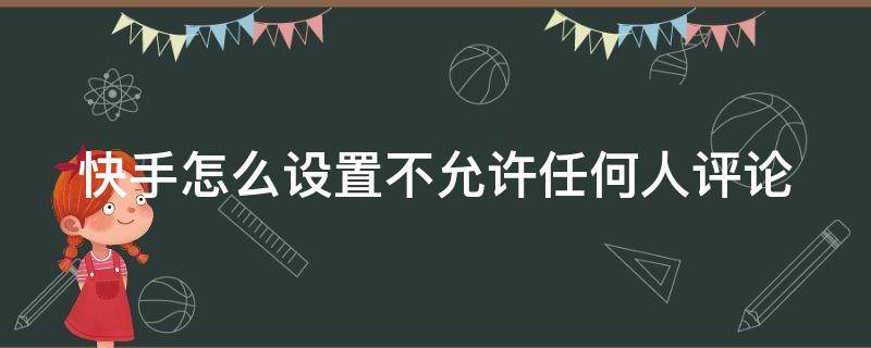 快手怎么设置不允许任何人评论 快手怎么设置不允许任何人评论我