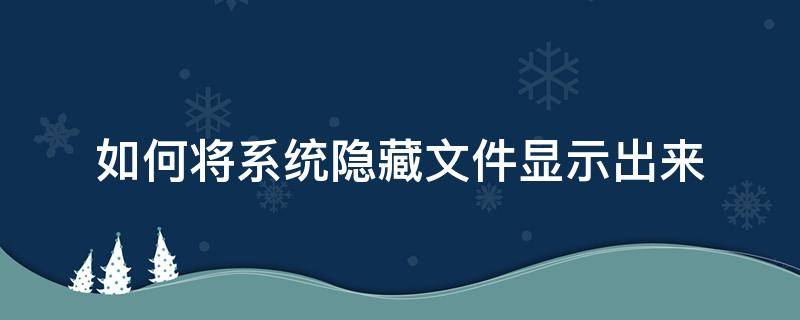 如何将系统隐藏文件显示出来（怎样显示系统隐藏的文件）