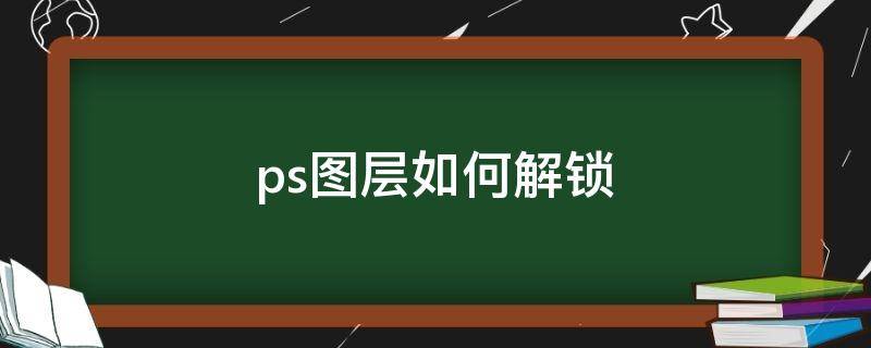 ps图层如何解锁（ps怎么图层解锁）