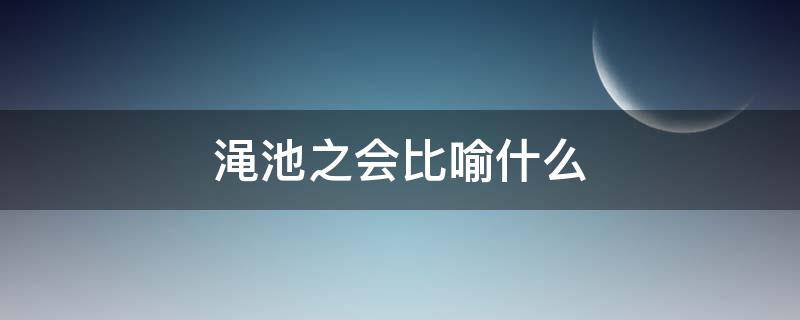 渑池之会比喻什么 渑池会面的比喻义