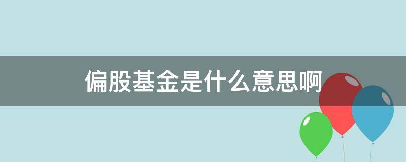 偏股基金是什么意思啊 基金的偏股是什么意思