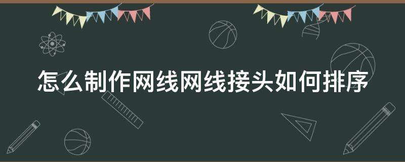 怎么制作网线网线接头如何排序（网线接头排列方式）