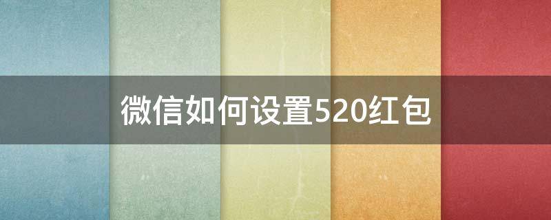 微信如何设置520红包 微信怎么发红包